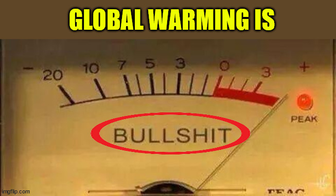 Bullshit Meter | GLOBAL WARMING IS | image tagged in bullshit meter | made w/ Imgflip meme maker