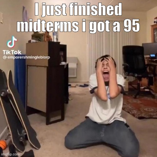 I only got one question wrong | I just finished midterms i got a 95 | image tagged in me rn | made w/ Imgflip meme maker