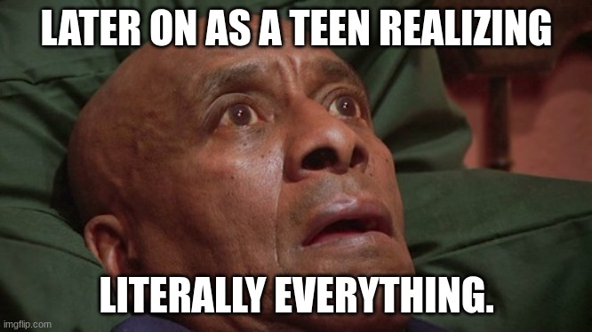 Bedtime realizations | LATER ON AS A TEEN REALIZING LITERALLY EVERYTHING. | image tagged in bedtime realizations | made w/ Imgflip meme maker