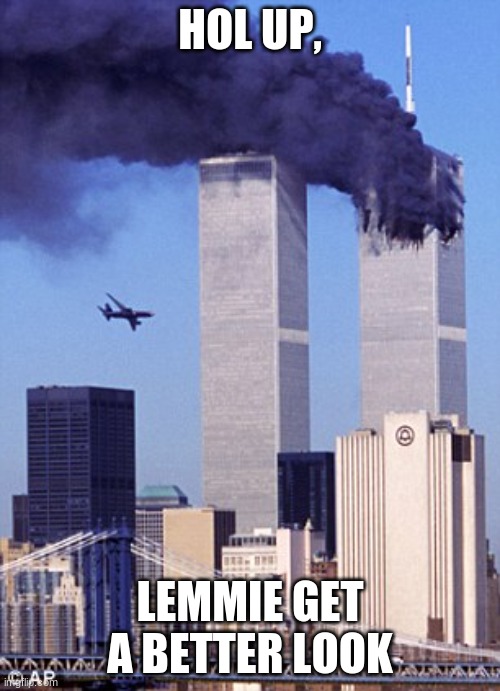 funny 9/11 | HOL UP, LEMMIE GET A BETTER LOOK | image tagged in twin tower style | made w/ Imgflip meme maker