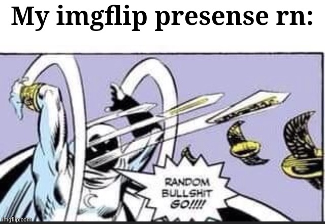 Random Bullshit Go | My imgflip presense rn: | image tagged in random bullshit go | made w/ Imgflip meme maker