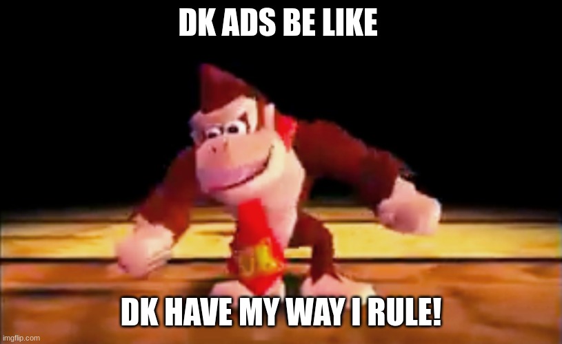 dk | DK ADS BE LIKE; DK HAVE MY WAY I RULE! | image tagged in dk rap | made w/ Imgflip meme maker