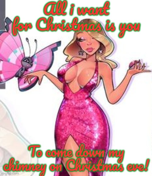 All i want for Christmas is you To come down my chimney on Christmas eve! | made w/ Imgflip meme maker
