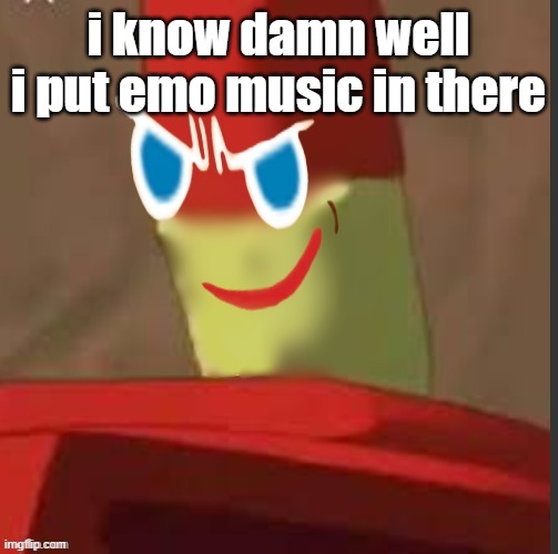 gingerdrix | i know damn well i put emo music in there | image tagged in gingerdrix | made w/ Imgflip meme maker