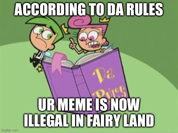 Illegal Meme in Fairy Land | ACCORDING TO DA RULES; UR MEME IS NOW ILLEGAL IN FAIRY LAND | image tagged in da rules | made w/ Imgflip meme maker