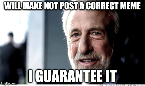 I Guarantee It | WILL MAKE NOT POST A CORRECT MEME I GUARANTEE IT | image tagged in memes,i guarantee it | made w/ Imgflip meme maker
