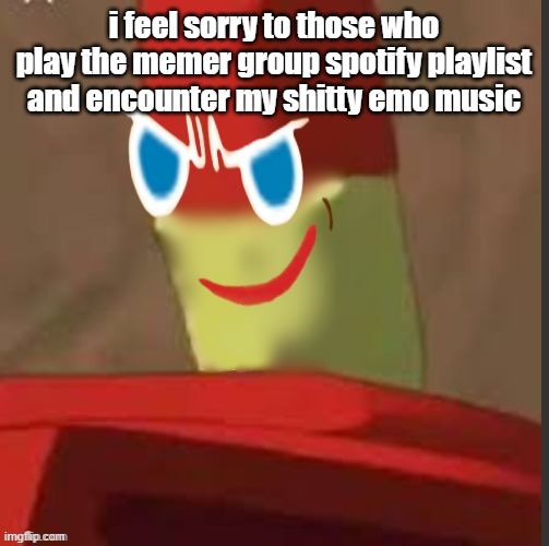 gingerdrix | i feel sorry to those who play the memer group spotify playlist and encounter my shitty emo music | image tagged in gingerdrix | made w/ Imgflip meme maker