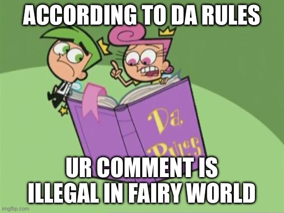 Illegal in Fairy Land 2 | ACCORDING TO DA RULES; UR COMMENT IS ILLEGAL IN FAIRY WORLD | image tagged in da rules | made w/ Imgflip meme maker