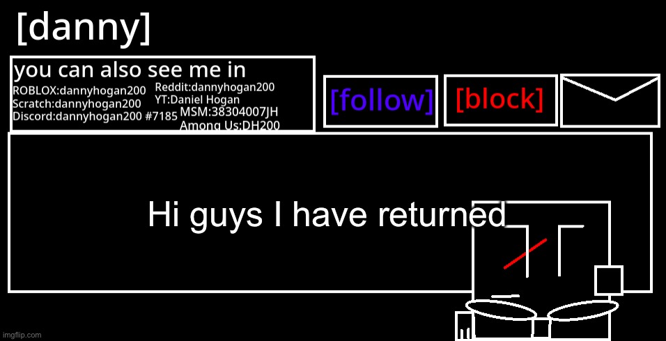 What did I miss | Hi guys I have returned | image tagged in danny announcement template | made w/ Imgflip meme maker