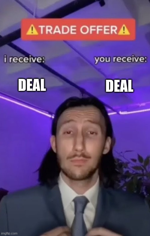You recieve I recieve | DEAL DEAL | image tagged in you recieve i recieve | made w/ Imgflip meme maker