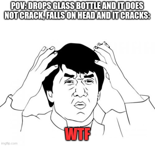 HOW!?!? | POV: DROPS GLASS BOTTLE AND IT DOES NOT CRACK, FALLS ON HEAD AND IT CRACKS:; WTF | image tagged in memes,jackie chan wtf | made w/ Imgflip meme maker