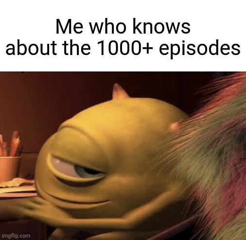 Mike Wazowski Turning | Me who knows about the 1000+ episodes | image tagged in mike wazowski turning | made w/ Imgflip meme maker