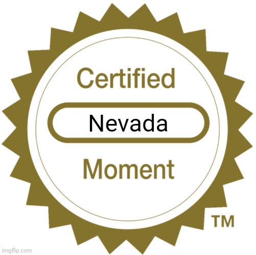 Certified Moment | Nevada | image tagged in certified moment | made w/ Imgflip meme maker