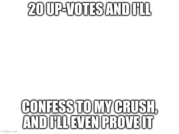 I'll do it | 20 UP-VOTES AND I'LL; CONFESS TO MY CRUSH, AND I'LL EVEN PROVE IT | image tagged in upvotes | made w/ Imgflip meme maker