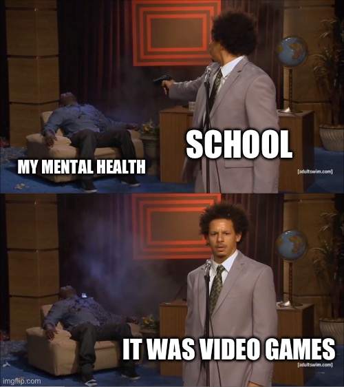 Who Killed Hannibal | SCHOOL; MY MENTAL HEALTH; IT WAS VIDEO GAMES | image tagged in memes,who killed hannibal | made w/ Imgflip meme maker