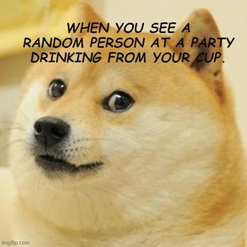 Ummm idk what to CALL THIS THING | WHEN YOU SEE A RANDOM PERSON AT A PARTY DRINKING FROM YOUR CUP. | image tagged in memes,doge | made w/ Imgflip meme maker