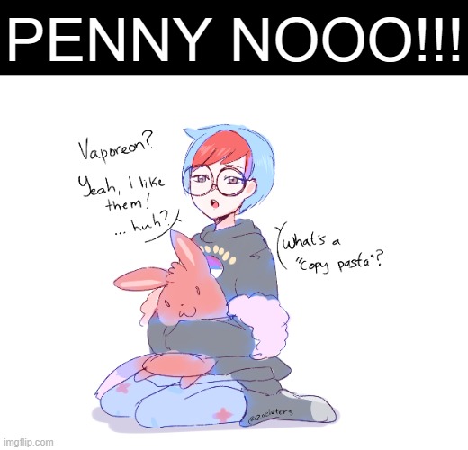 DON'T ASK- | PENNY NOOO!!! | image tagged in penny,eevee,vaporeon | made w/ Imgflip meme maker