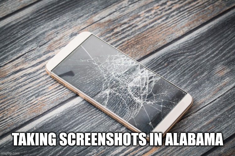 cracked phone | TAKING SCREENSHOTS IN ALABAMA | image tagged in cracked phone | made w/ Imgflip meme maker