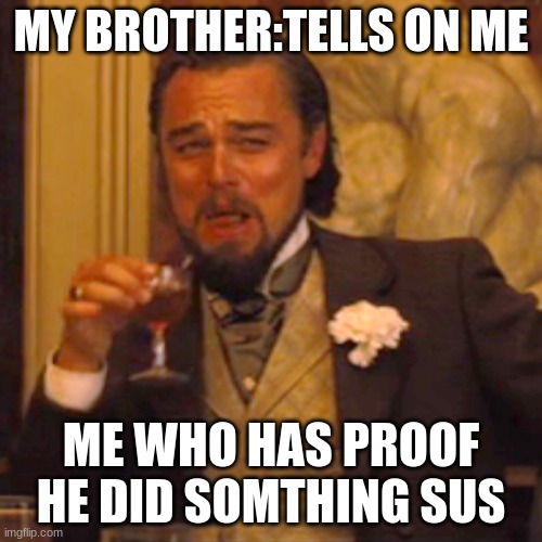 Laughing Leo Meme | MY BROTHER:TELLS ON ME; ME WHO HAS PROOF HE DID SOMTHING SUS | image tagged in memes,laughing leo | made w/ Imgflip meme maker