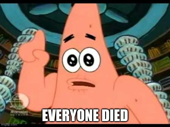 Patrick Says Meme | EVERYONE DIED | image tagged in memes,patrick says | made w/ Imgflip meme maker