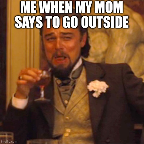 Laughing Leo | ME WHEN MY MOM SAYS TO GO OUTSIDE | image tagged in memes,laughing leo | made w/ Imgflip meme maker