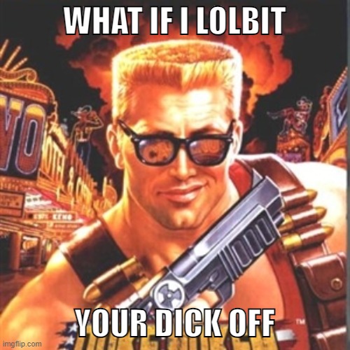 Duke Nukem | WHAT IF I LOLBIT YOUR DICK OFF | image tagged in duke nukem | made w/ Imgflip meme maker