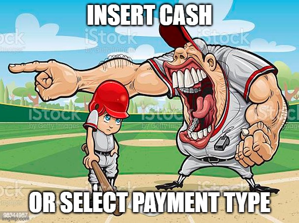 im sorry coach | INSERT CASH; OR SELECT PAYMENT TYPE | image tagged in im sorry coach | made w/ Imgflip meme maker