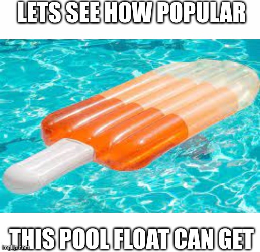 Let us see | LETS SEE HOW POPULAR; THIS POOL FLOAT CAN GET | image tagged in white text box | made w/ Imgflip meme maker
