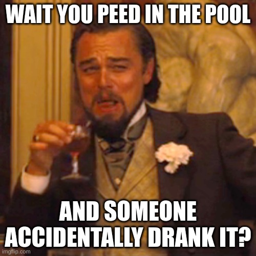 i'm pretty sure this happened to me one time. | WAIT YOU PEED IN THE POOL; AND SOMEONE ACCIDENTALLY DRANK IT? | image tagged in memes,laughing leo | made w/ Imgflip meme maker