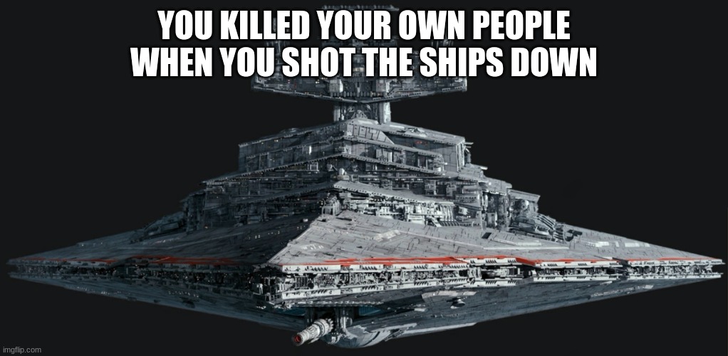 YOU KILLED YOUR OWN PEOPLE WHEN YOU SHOT THE SHIPS DOWN | made w/ Imgflip meme maker