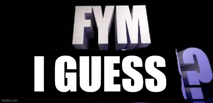 fym______? | I GUESS | image tagged in fym______ | made w/ Imgflip meme maker