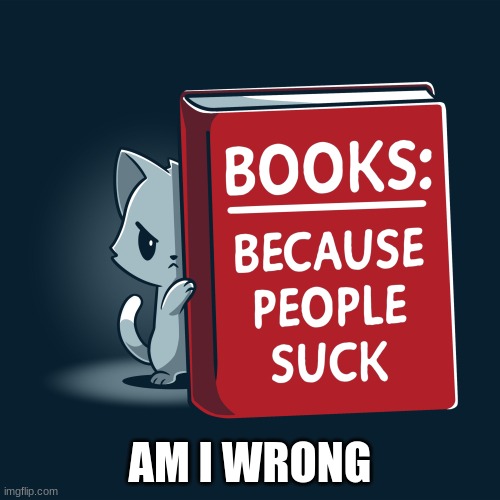 books | AM I WRONG | image tagged in books | made w/ Imgflip meme maker