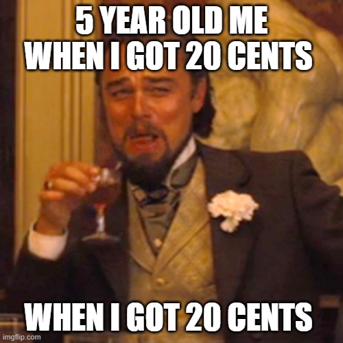 Laughing Leo | 5 YEAR OLD ME WHEN I GOT 20 CENTS; WHEN I GOT 20 CENTS | image tagged in memes,laughing leo | made w/ Imgflip meme maker