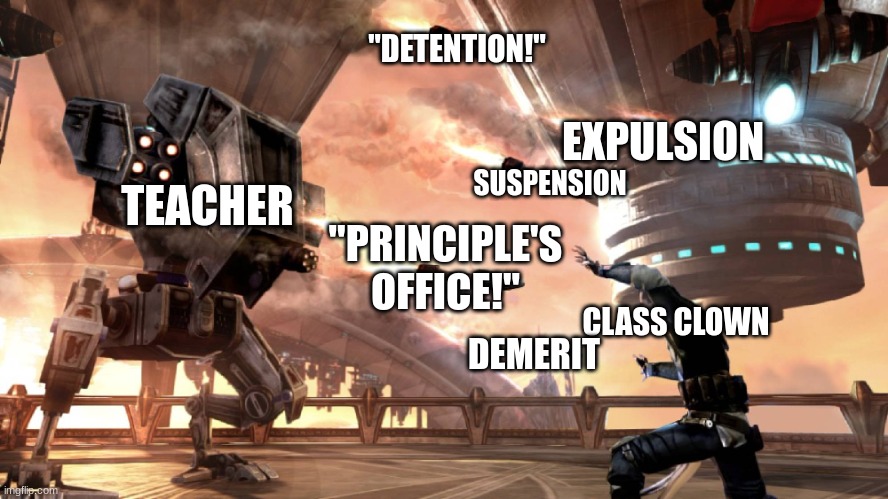 Nothing can stop the Class Clown | "DETENTION!"; EXPULSION; SUSPENSION; TEACHER; "PRINCIPLE'S OFFICE!"; CLASS CLOWN; DEMERIT | image tagged in starkiller on cato neimodia | made w/ Imgflip meme maker