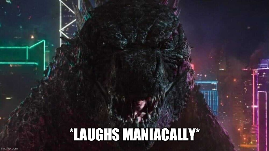 Smiling Godzilla | *LAUGHS MANIACALLY* | image tagged in smiling godzilla | made w/ Imgflip meme maker