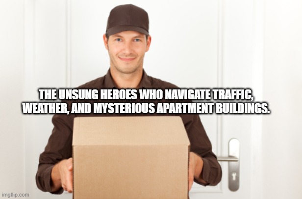 Delivery Hero | THE UNSUNG HEROES WHO NAVIGATE TRAFFIC, WEATHER, AND MYSTERIOUS APARTMENT BUILDINGS. | image tagged in ups delivery | made w/ Imgflip meme maker