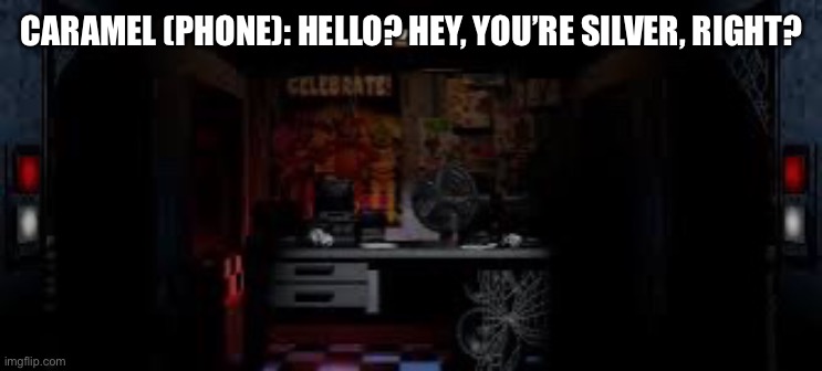 Five nights at Amy Rose’s | CARAMEL (PHONE): HELLO? HEY, YOU’RE SILVER, RIGHT? | image tagged in fnaf office | made w/ Imgflip meme maker