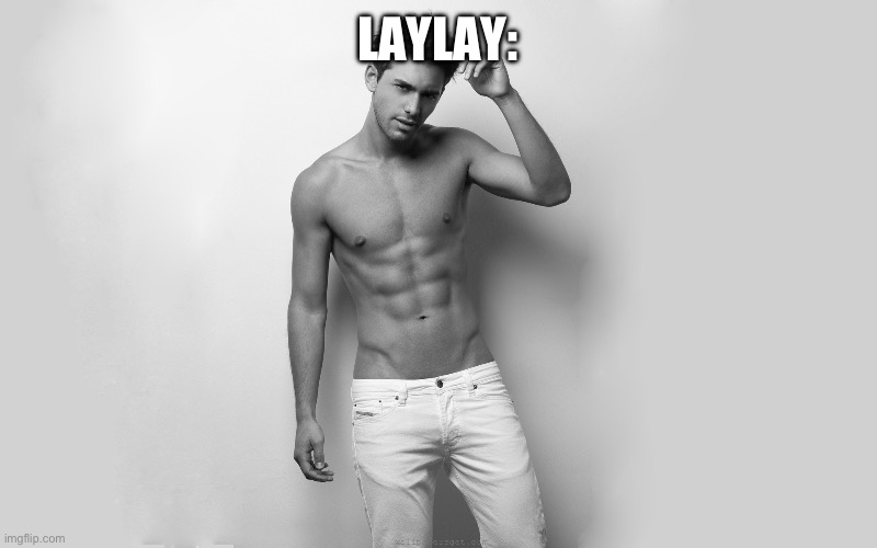 Hot guy | LAYLAY: | image tagged in hot guy | made w/ Imgflip meme maker