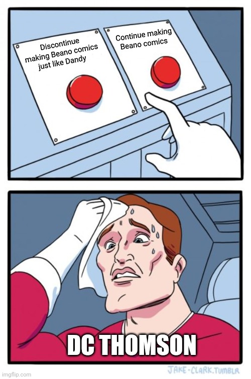 Two Buttons Meme | Continue making Beano comics; Discontinue making Beano comics just like Dandy; DC THOMSON | image tagged in memes,two buttons | made w/ Imgflip meme maker