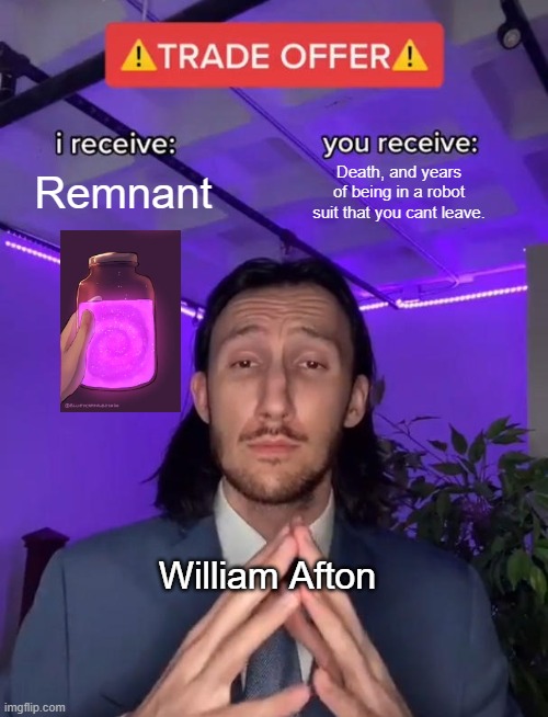 Just made this up. | Remnant; Death, and years of being in a robot suit that you cant leave. William Afton | image tagged in trade offer | made w/ Imgflip meme maker