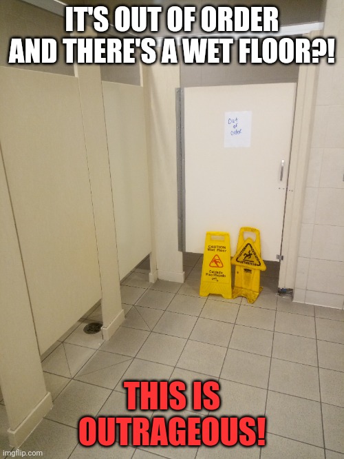 I just wanted to go piss | IT'S OUT OF ORDER AND THERE'S A WET FLOOR?! THIS IS OUTRAGEOUS! | image tagged in bathroom | made w/ Imgflip meme maker