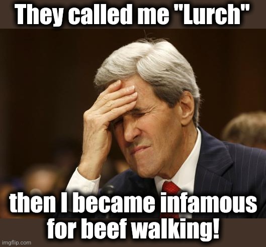 john kerry | They called me "Lurch" then I became infamous
for beef walking! | image tagged in john kerry | made w/ Imgflip meme maker