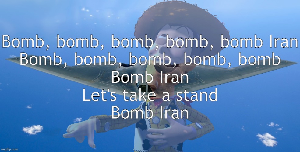 This is a REAL song btw | Bomb, bomb, bomb, bomb, bomb Iran
Bomb, bomb, bomb, bomb, bomb
Bomb Iran
Let's take a stand
Bomb Iran | image tagged in b 21 bomber,joke | made w/ Imgflip meme maker