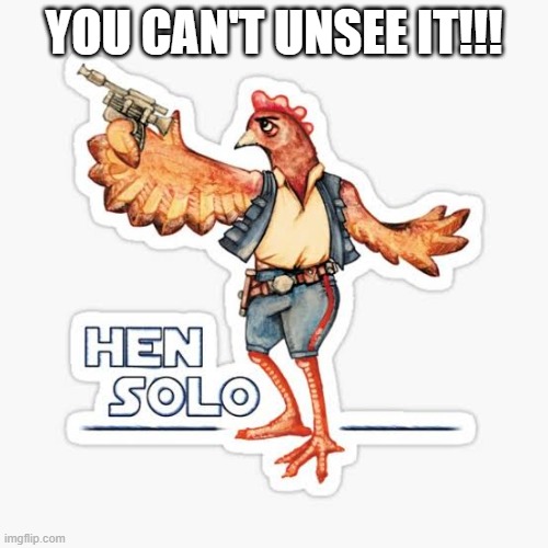 Never Cluck Him the Odds | YOU CAN'T UNSEE IT!!! | image tagged in han solo | made w/ Imgflip meme maker