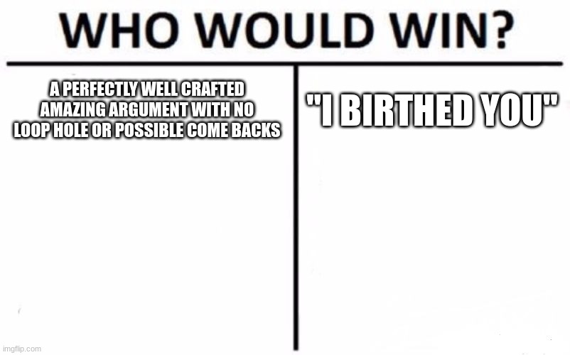 real | A PERFECTLY WELL CRAFTED AMAZING ARGUMENT WITH NO LOOP HOLE OR POSSIBLE COME BACKS; "I BIRTHED YOU" | image tagged in memes,who would win | made w/ Imgflip meme maker