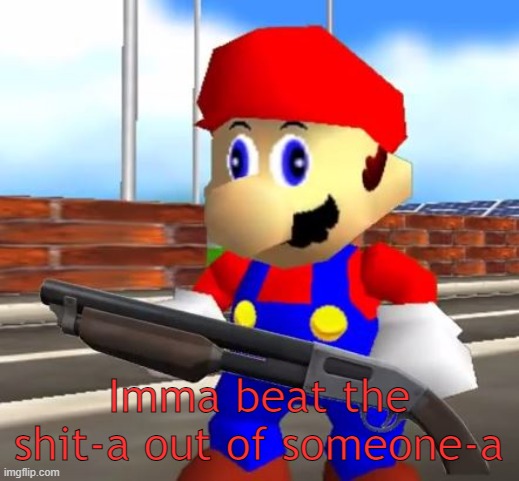 SMG4 Shotgun Mario | Imma beat the shit-a out of someone-a | image tagged in smg4 shotgun mario | made w/ Imgflip meme maker