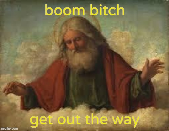 When someone says that God is dead, use this | boom bitch; get out the way | image tagged in god | made w/ Imgflip meme maker