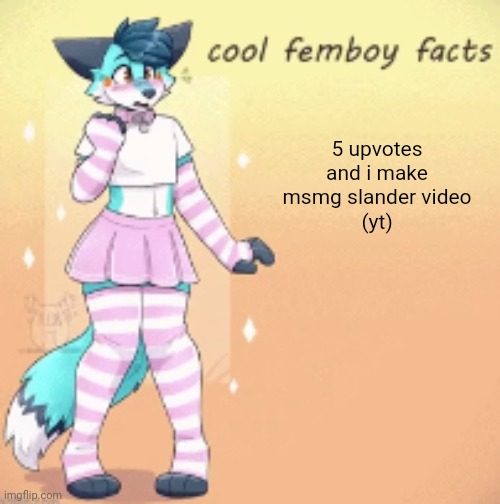 cool femboy facts | 5 upvotes and i make msmg slander video
(yt) | image tagged in cool femboy facts | made w/ Imgflip meme maker