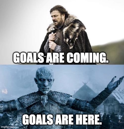 Winter is Coming … It’s Already Here | GOALS ARE COMING. GOALS ARE HERE. | image tagged in winter is coming it s already here | made w/ Imgflip meme maker