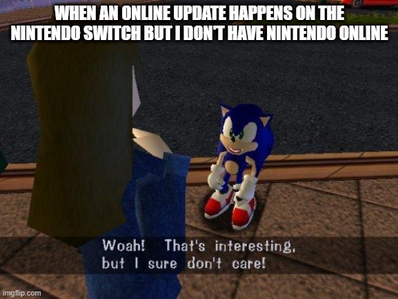 nintendo online got an update | WHEN AN ONLINE UPDATE HAPPENS ON THE NINTENDO SWITCH BUT I DON'T HAVE NINTENDO ONLINE | image tagged in woah that's interesting but i sure dont care,nintendo | made w/ Imgflip meme maker